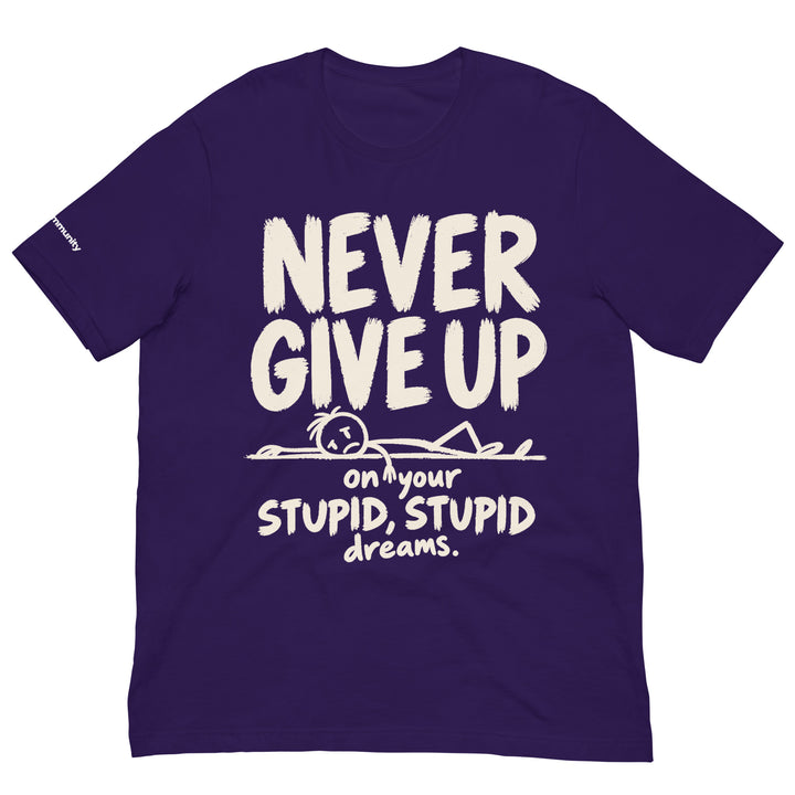 NEVER GIVE UP… on Your Stupid, Stupid Dreams — Dark Shirt Edition